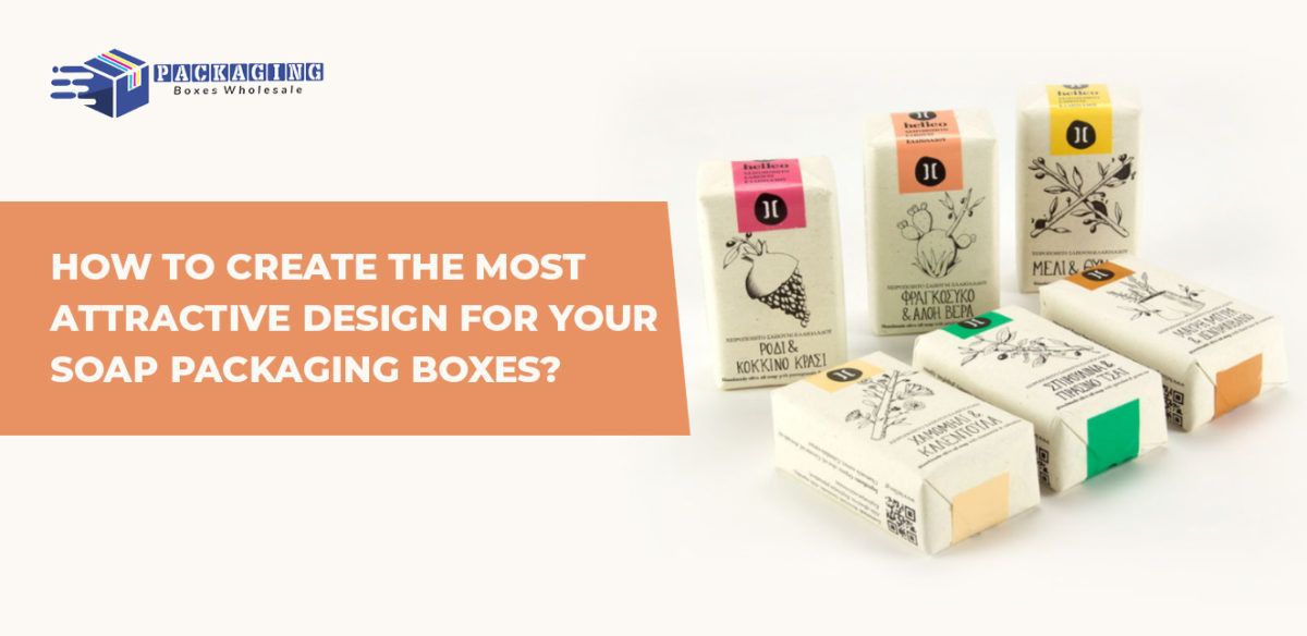 How to Create the Most Attractive Design for Your Soap Packaging Boxes?