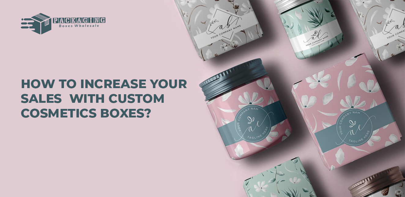 How To Increase Your Sales with Custom Cosmetics Boxes?