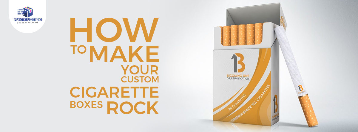 How to Make Your Custom Cigarette Boxes Rock