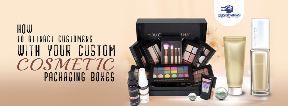 How to Attract Customers with Your Custom Cosmetic Packaging Boxes