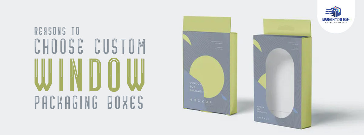 Reasons to Choose Custom Window Packaging Boxes